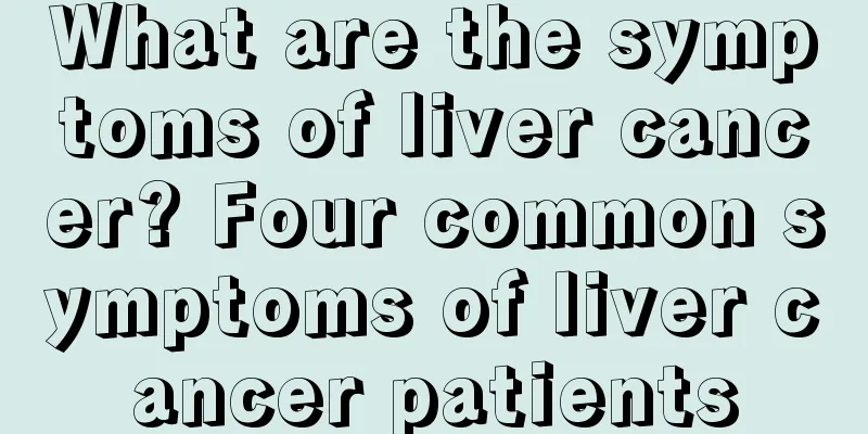What are the symptoms of liver cancer? Four common symptoms of liver cancer patients