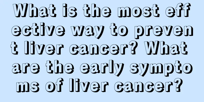 What is the most effective way to prevent liver cancer? What are the early symptoms of liver cancer? 