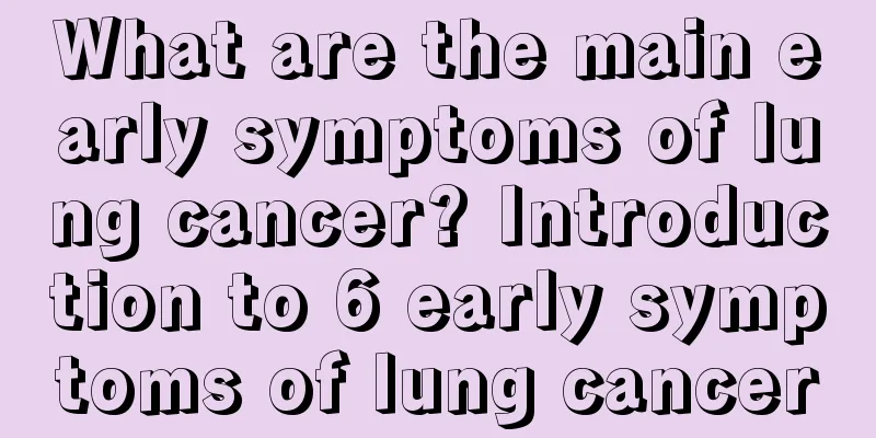 What are the main early symptoms of lung cancer? Introduction to 6 early symptoms of lung cancer