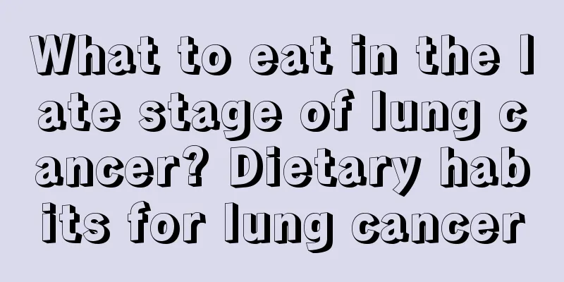 What to eat in the late stage of lung cancer? Dietary habits for lung cancer