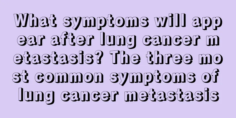 What symptoms will appear after lung cancer metastasis? The three most common symptoms of lung cancer metastasis