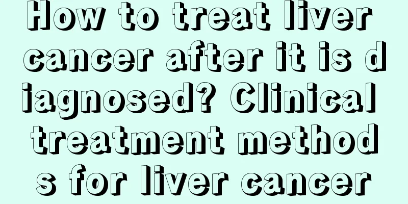 How to treat liver cancer after it is diagnosed? Clinical treatment methods for liver cancer