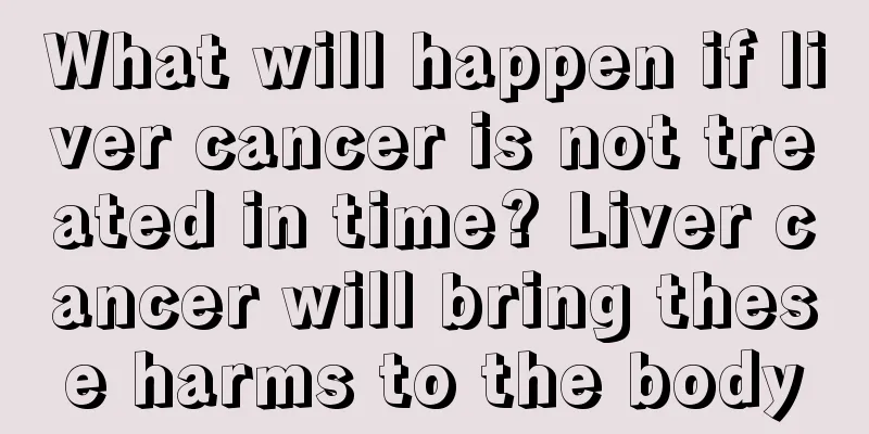 What will happen if liver cancer is not treated in time? Liver cancer will bring these harms to the body