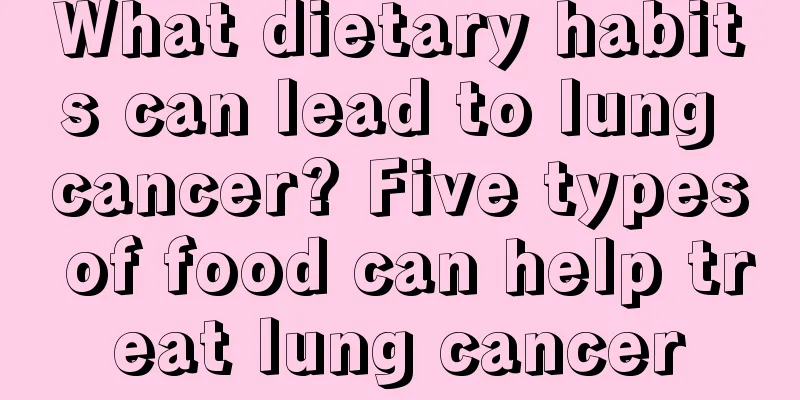 What dietary habits can lead to lung cancer? Five types of food can help treat lung cancer