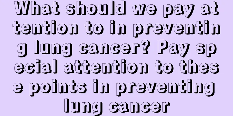 What should we pay attention to in preventing lung cancer? Pay special attention to these points in preventing lung cancer