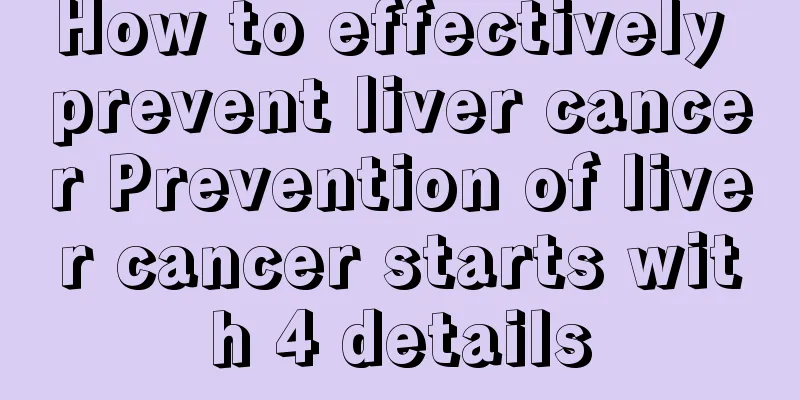 How to effectively prevent liver cancer Prevention of liver cancer starts with 4 details