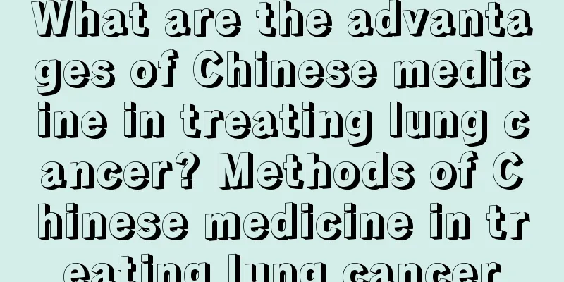 What are the advantages of Chinese medicine in treating lung cancer? Methods of Chinese medicine in treating lung cancer