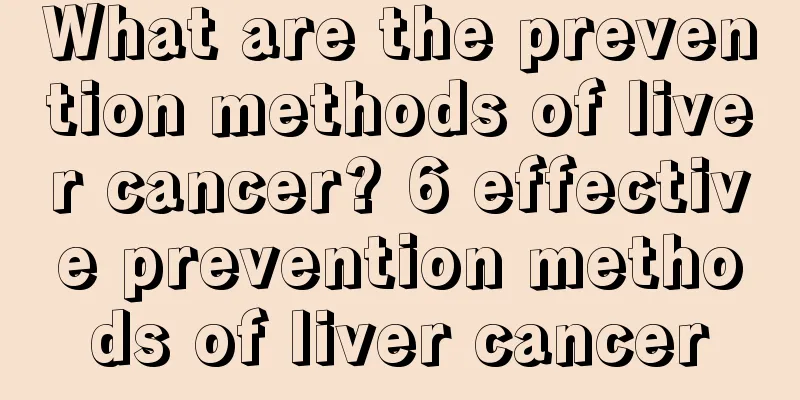 What are the prevention methods of liver cancer? 6 effective prevention methods of liver cancer