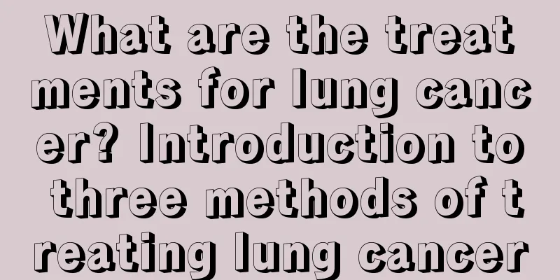 What are the treatments for lung cancer? Introduction to three methods of treating lung cancer