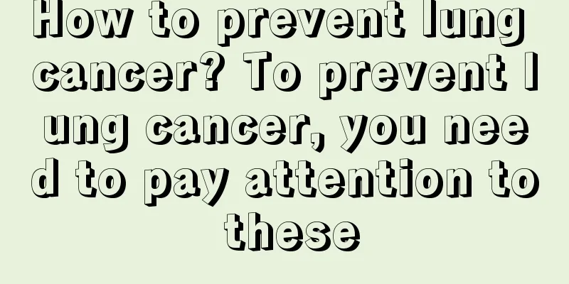 How to prevent lung cancer? To prevent lung cancer, you need to pay attention to these