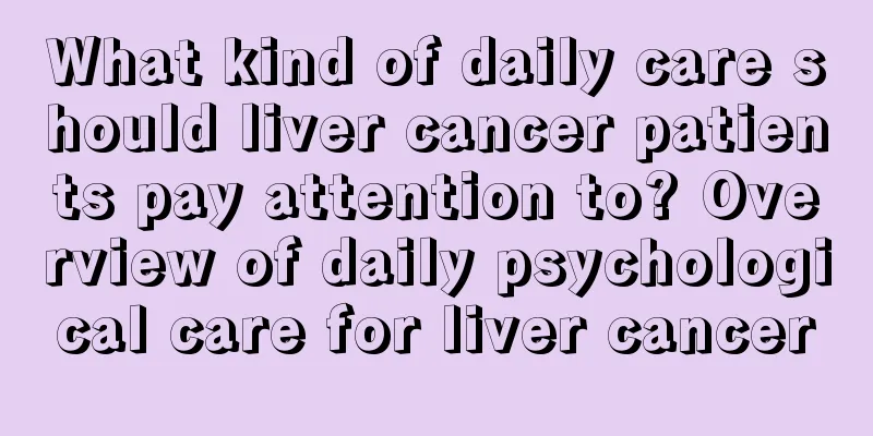 What kind of daily care should liver cancer patients pay attention to? Overview of daily psychological care for liver cancer