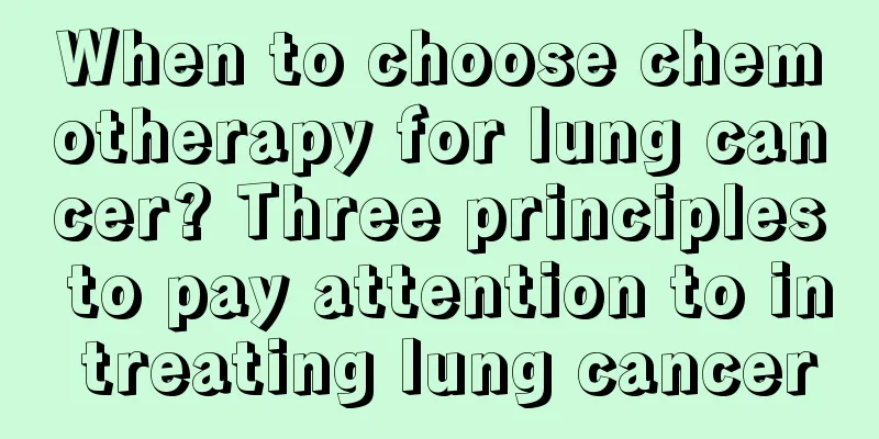 When to choose chemotherapy for lung cancer? Three principles to pay attention to in treating lung cancer