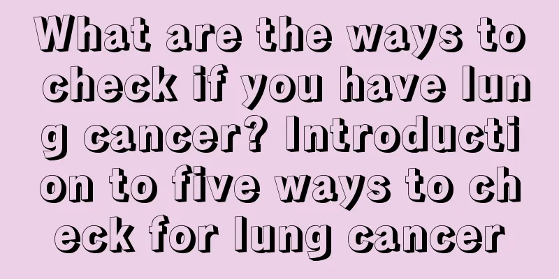What are the ways to check if you have lung cancer? Introduction to five ways to check for lung cancer