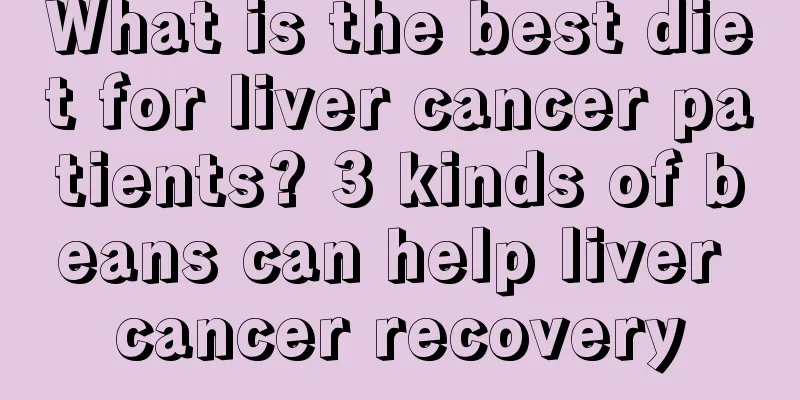 What is the best diet for liver cancer patients? 3 kinds of beans can help liver cancer recovery