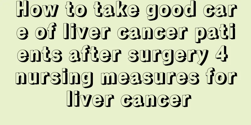 How to take good care of liver cancer patients after surgery 4 nursing measures for liver cancer