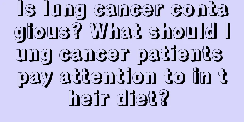 Is lung cancer contagious? What should lung cancer patients pay attention to in their diet? 