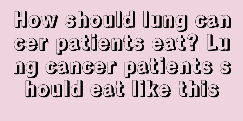 How should lung cancer patients eat? Lung cancer patients should eat like this