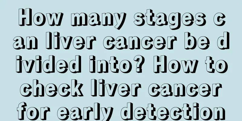How many stages can liver cancer be divided into? How to check liver cancer for early detection