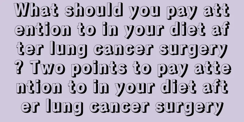 What should you pay attention to in your diet after lung cancer surgery? Two points to pay attention to in your diet after lung cancer surgery