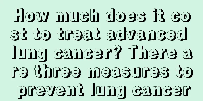 How much does it cost to treat advanced lung cancer? There are three measures to prevent lung cancer