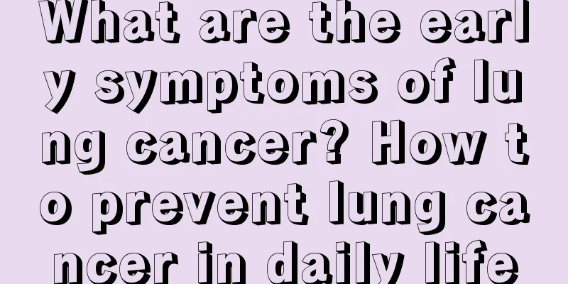 What are the early symptoms of lung cancer? How to prevent lung cancer in daily life