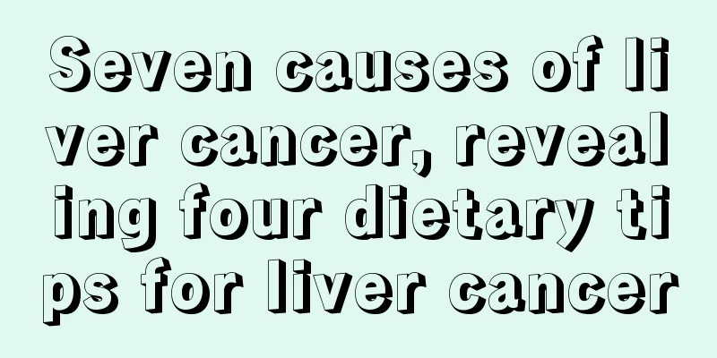 Seven causes of liver cancer, revealing four dietary tips for liver cancer