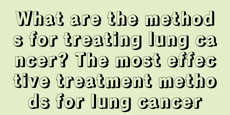 What are the methods for treating lung cancer? The most effective treatment methods for lung cancer