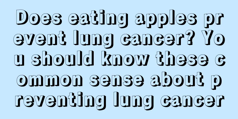 Does eating apples prevent lung cancer? You should know these common sense about preventing lung cancer