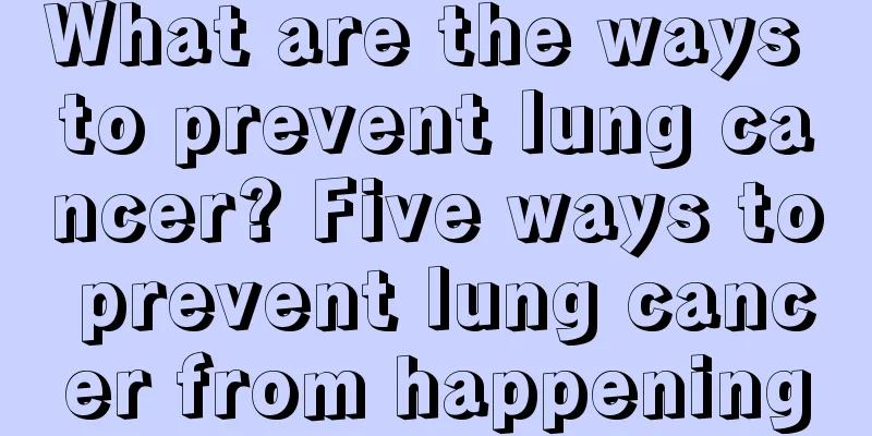 What are the ways to prevent lung cancer? Five ways to prevent lung cancer from happening