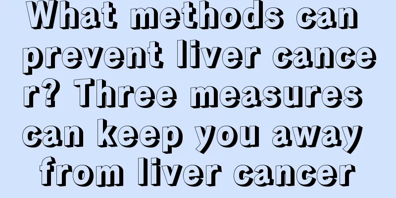 What methods can prevent liver cancer? Three measures can keep you away from liver cancer