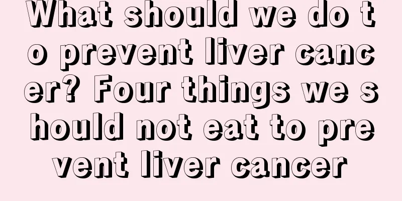 What should we do to prevent liver cancer? Four things we should not eat to prevent liver cancer