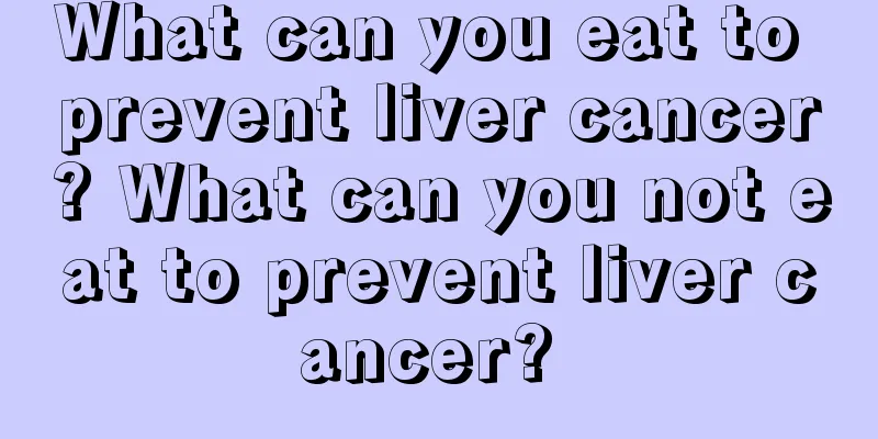 What can you eat to prevent liver cancer? What can you not eat to prevent liver cancer? 
