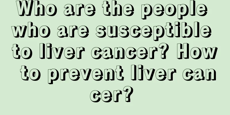 Who are the people who are susceptible to liver cancer? How to prevent liver cancer? 