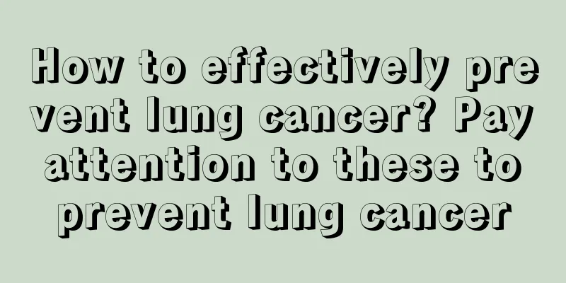 How to effectively prevent lung cancer? Pay attention to these to prevent lung cancer