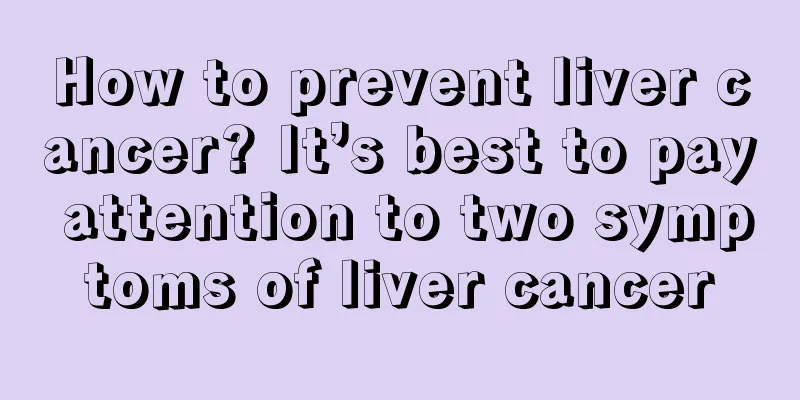 How to prevent liver cancer? It’s best to pay attention to two symptoms of liver cancer