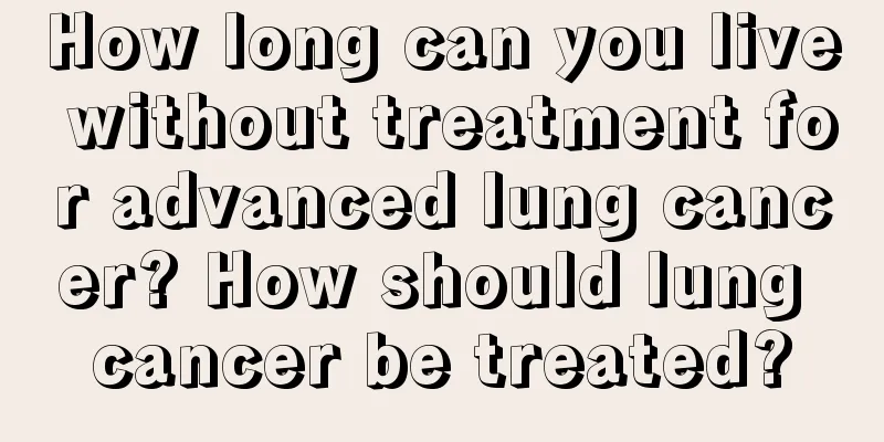 How long can you live without treatment for advanced lung cancer? How should lung cancer be treated?