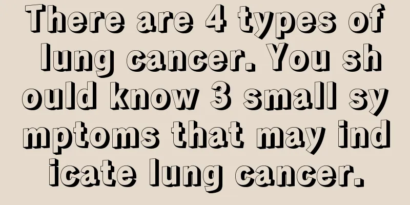 There are 4 types of lung cancer. You should know 3 small symptoms that may indicate lung cancer.