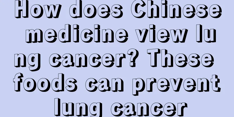 How does Chinese medicine view lung cancer? These foods can prevent lung cancer