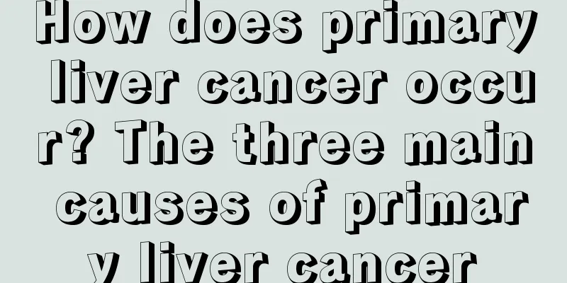 How does primary liver cancer occur? The three main causes of primary liver cancer