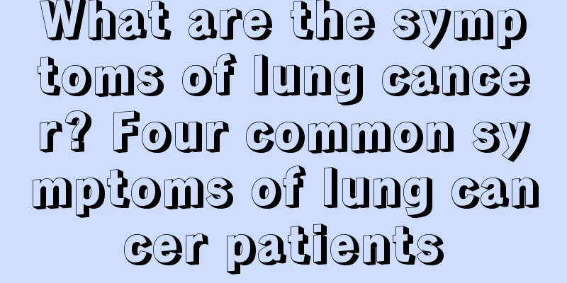 What are the symptoms of lung cancer? Four common symptoms of lung cancer patients