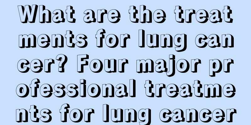 What are the treatments for lung cancer? Four major professional treatments for lung cancer