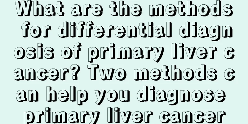 What are the methods for differential diagnosis of primary liver cancer? Two methods can help you diagnose primary liver cancer