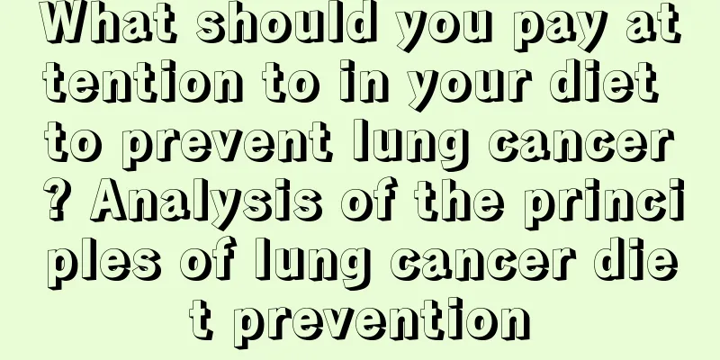 What should you pay attention to in your diet to prevent lung cancer? Analysis of the principles of lung cancer diet prevention