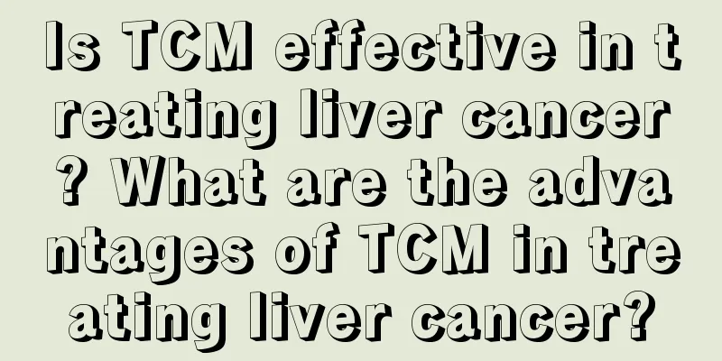 Is TCM effective in treating liver cancer? What are the advantages of TCM in treating liver cancer?