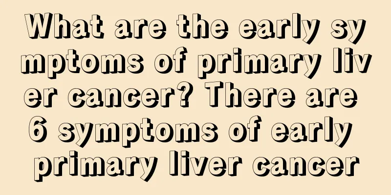 What are the early symptoms of primary liver cancer? There are 6 symptoms of early primary liver cancer