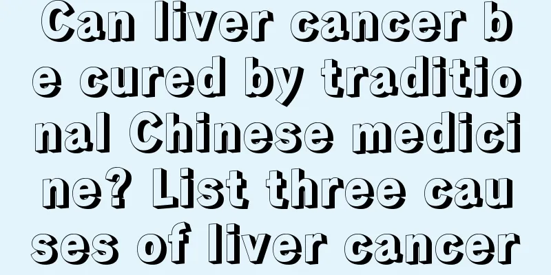 Can liver cancer be cured by traditional Chinese medicine? List three causes of liver cancer