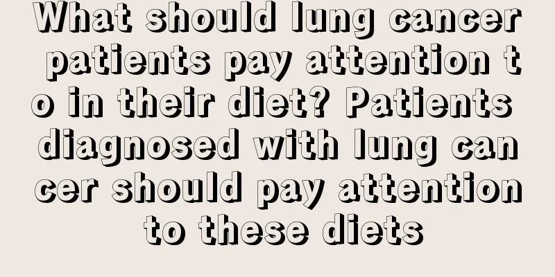 What should lung cancer patients pay attention to in their diet? Patients diagnosed with lung cancer should pay attention to these diets