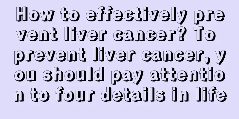 How to effectively prevent liver cancer? To prevent liver cancer, you should pay attention to four details in life