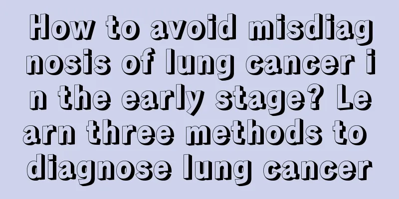 How to avoid misdiagnosis of lung cancer in the early stage? Learn three methods to diagnose lung cancer