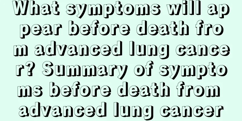 What symptoms will appear before death from advanced lung cancer? Summary of symptoms before death from advanced lung cancer